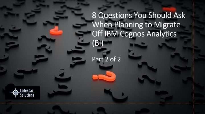 8 Questions You Should Ask When Planning to Migrate Off of IBM Cognos Analytics - Part 2