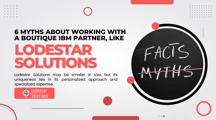 6 Myths About Working with a Boutique IBM Partner, Like Lodestar Solutions