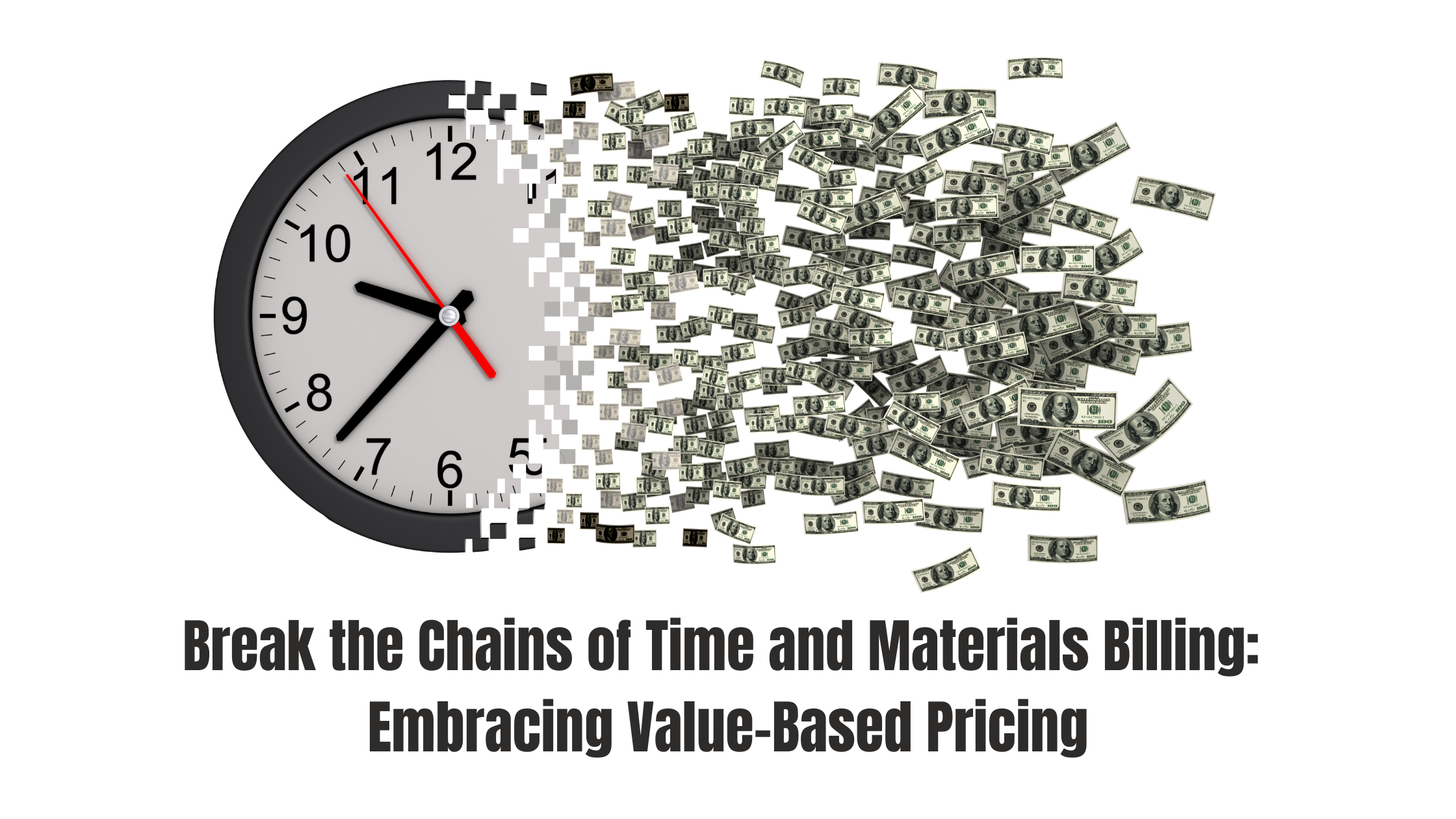 Break the Chains of Time and Materials Billing Embracing Value-Based Pricing Break the Chains of Time and Materials Billing Embracing Value-Based Pricing